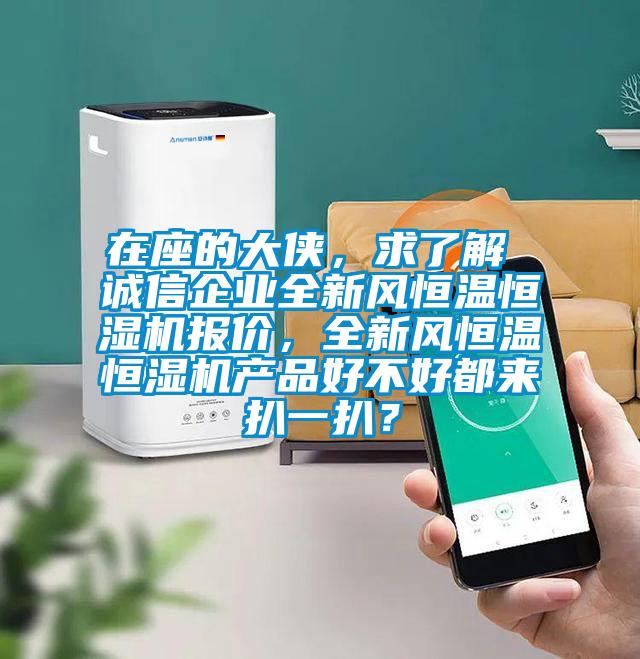 在座的大俠，求了解 誠信企業(yè)全新風(fēng)恒溫恒濕機報價(jià)，全新風(fēng)恒溫恒濕機產(chǎn)品好不好都來(lái)扒一扒？