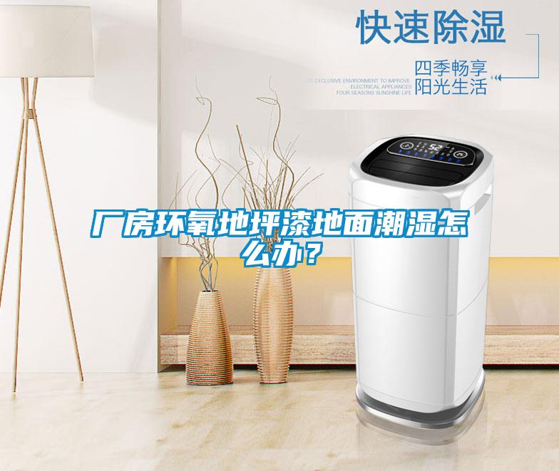 廠(chǎng)房環(huán)氧地坪漆地面潮濕怎么辦？