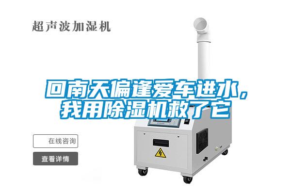 回南天偏逢愛(ài)車(chē)進(jìn)水，我用除濕機救了它
