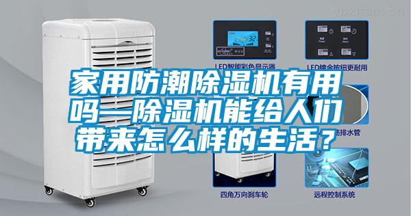 家用防潮除濕機有用嗎—除濕機能給人們帶來(lái)怎么樣的生活？
