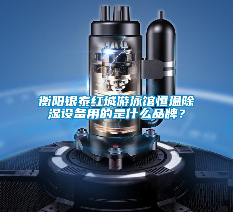 衡陽(yáng)銀泰紅城游泳館恒溫除濕設備用的是什么品牌？