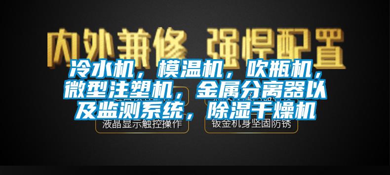 冷水機，模溫機，吹瓶機，微型注塑機，金屬分離器以及監測系統，除濕干燥機