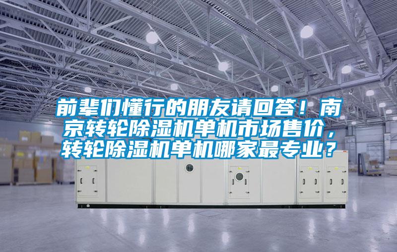 前輩們懂行的朋友請回答！南京轉輪除濕機單機市場(chǎng)售價(jià)，轉輪除濕機單機哪家最專(zhuān)業(yè)？
