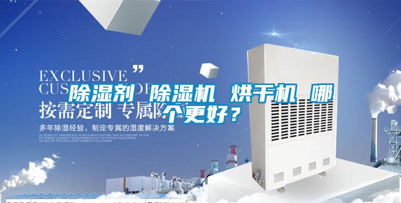 除濕劑 除濕機 烘干機 哪個(gè)更好？