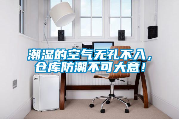 潮濕的空氣無(wú)孔不入，倉庫防潮不可大意！