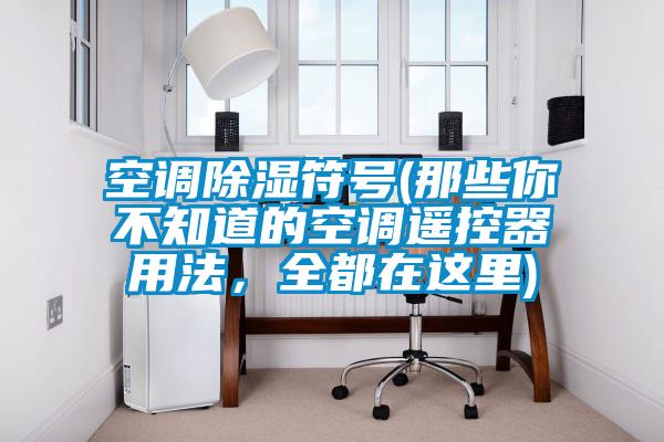 空調除濕符號(那些你不知道的空調遙控器用法，全都在這里)