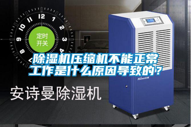 除濕機壓縮機不能正常工作是什么原因導致的？