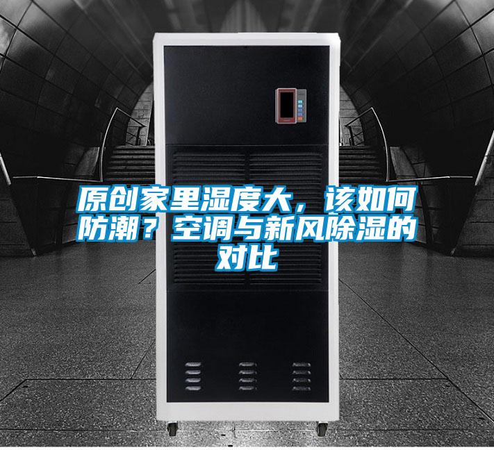 原創(chuàng  )家里濕度大，該如何防潮？空調與新風(fēng)除濕的對比