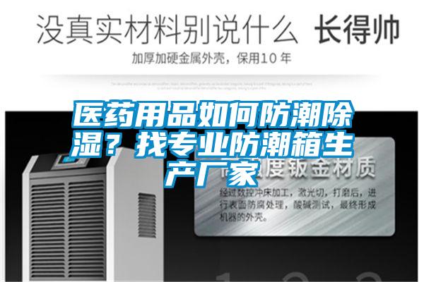 醫藥用品如何防潮除濕？找專(zhuān)業(yè)防潮箱生產(chǎn)廠(chǎng)家