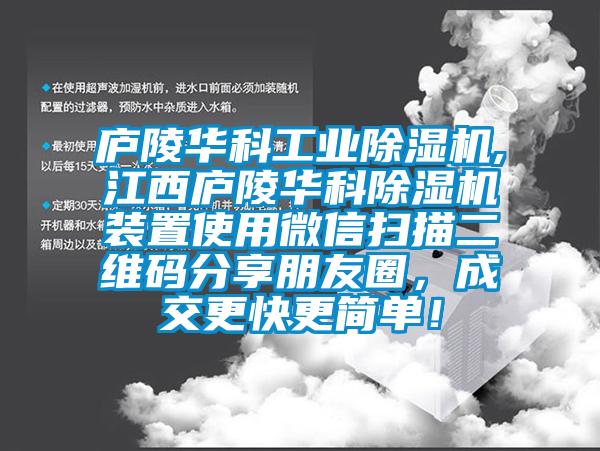 廬陵華科工業(yè)除濕機,江西廬陵華科除濕機裝置使用微信掃描二維碼分享朋友圈，成交更快更簡(jiǎn)單！
