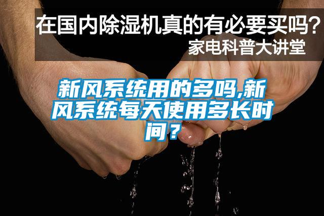 新風(fēng)系統用的多嗎,新風(fēng)系統每天使用多長(cháng)時(shí)間？
