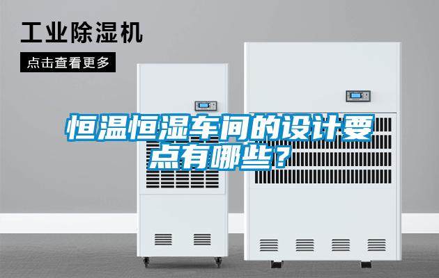 恒溫恒濕車(chē)間的設計要點(diǎn)有哪些？