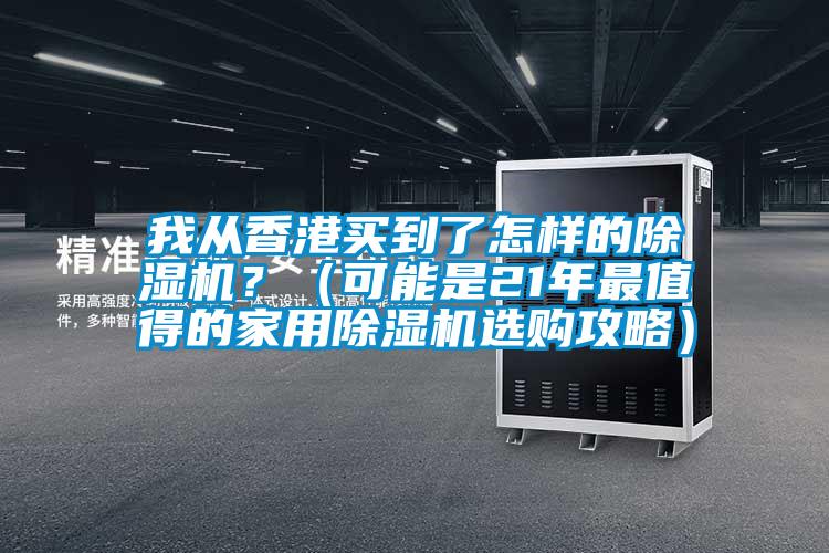 我從香港買(mǎi)到了怎樣的除濕機？（可能是21年最值得的家用除濕機選購攻略）