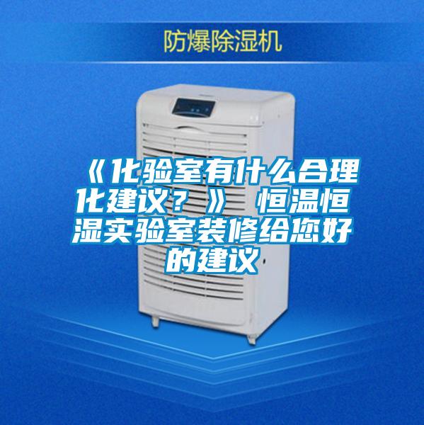 《化驗室有什么合理化建議？》 恒溫恒濕實驗室裝修給您好的建議