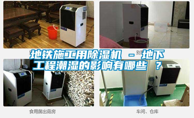 地鐵施工用除濕機 - 地下工程潮濕的影響有哪些 ？