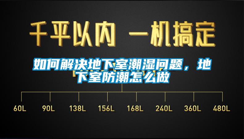 如何解決地下室潮濕問(wèn)題，地下室防潮怎么做