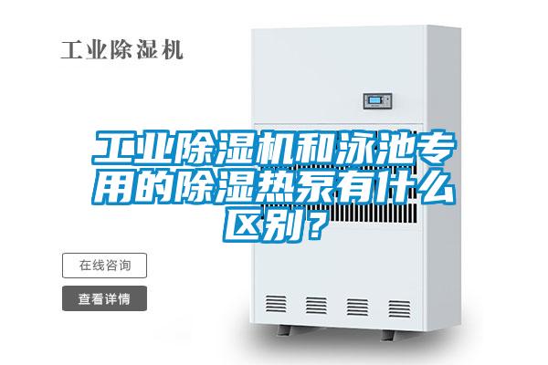 工業(yè)除濕機和泳池專(zhuān)用的除濕熱泵有什么區別？