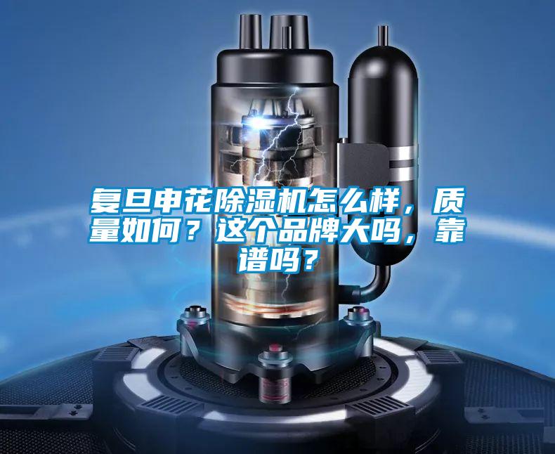 復旦申花除濕機怎么樣，質(zhì)量如何？這個(gè)品牌大嗎，靠譜嗎？