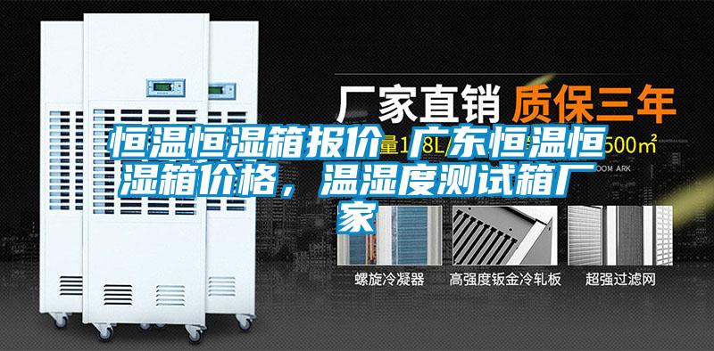 恒溫恒濕箱報價(jià) 廣東恒溫恒濕箱價(jià)格，溫濕度測試箱廠(chǎng)家
