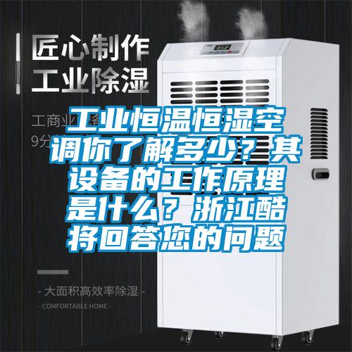 工業(yè)恒溫恒濕空調你了解多少？其設備的工作原理是什么？浙江酷將回答您的問(wèn)題