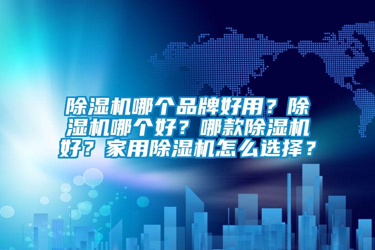 除濕機哪個(gè)品牌好用？除濕機哪個(gè)好？哪款除濕機好？家用除濕機怎么選擇？