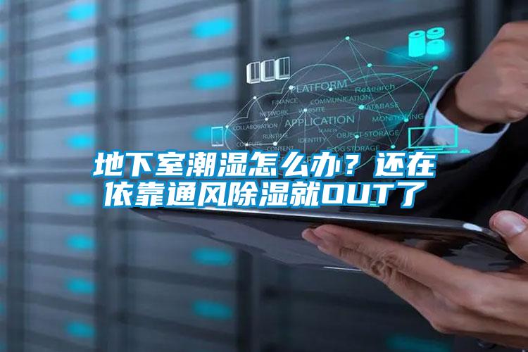 地下室潮濕怎么辦？還在依靠通風(fēng)除濕就OUT了