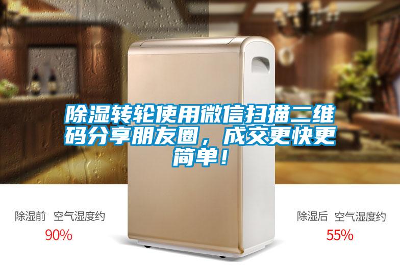 除濕轉輪使用微信掃描二維碼分享朋友圈，成交更快更簡(jiǎn)單！