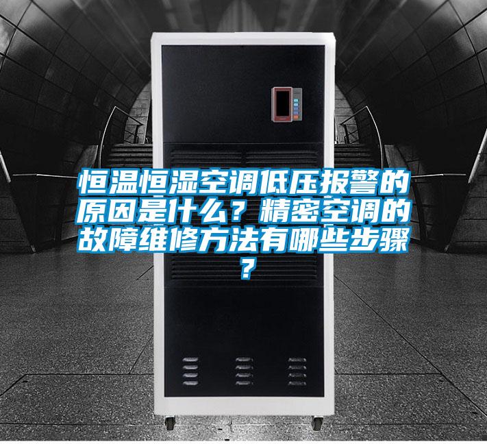 恒溫恒濕空調低壓報警的原因是什么？精密空調的故障維修方法有哪些步驟？