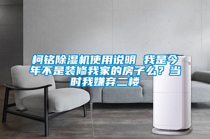 柯銘除濕機使用說(shuō)明 我是今年不是裝修我家的房子么？當時(shí)我嫌棄二樓