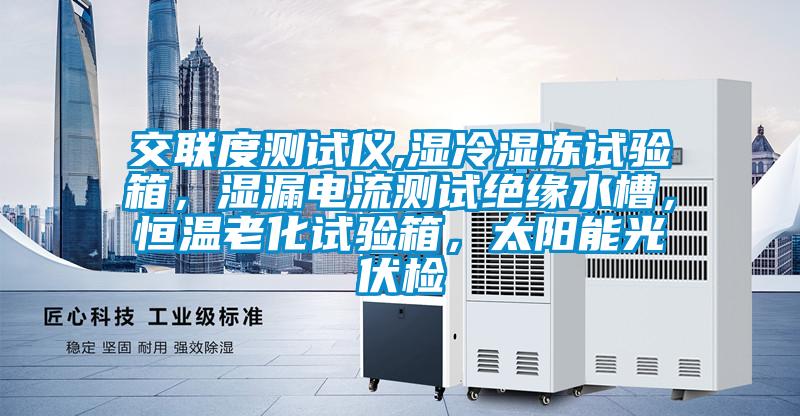 交聯(lián)度測試儀,濕冷濕凍試驗箱，濕漏電流測試絕緣水槽，恒溫老化試驗箱，太陽(yáng)能光伏檢