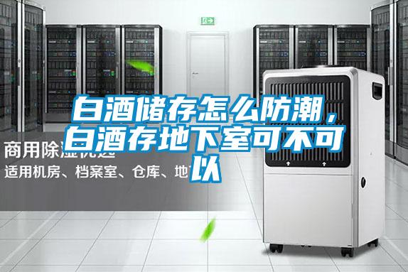 白酒儲存怎么防潮，白酒存地下室可不可以