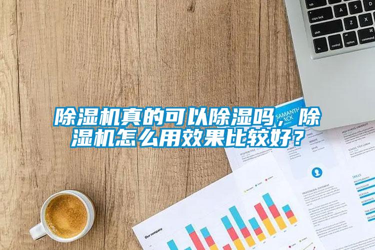 除濕機真的可以除濕嗎，除濕機怎么用效果比較好？