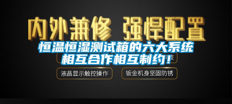 恒溫恒濕測試箱的六大系統相互合作相互制約！