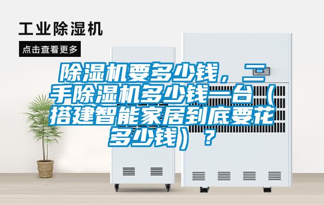 除濕機要多少錢(qián)，二手除濕機多少錢(qián)一臺（搭建智能家居到底要花多少錢(qián)）？