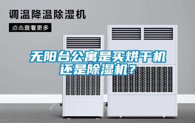 無(wú)陽(yáng)臺公寓是買(mǎi)烘干機還是除濕機？