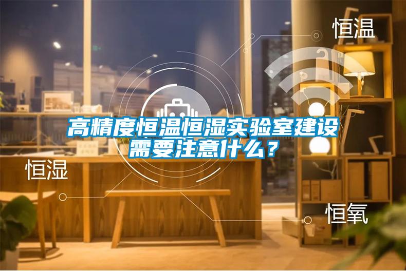 高精度恒溫恒濕實(shí)驗室建設需要注意什么？