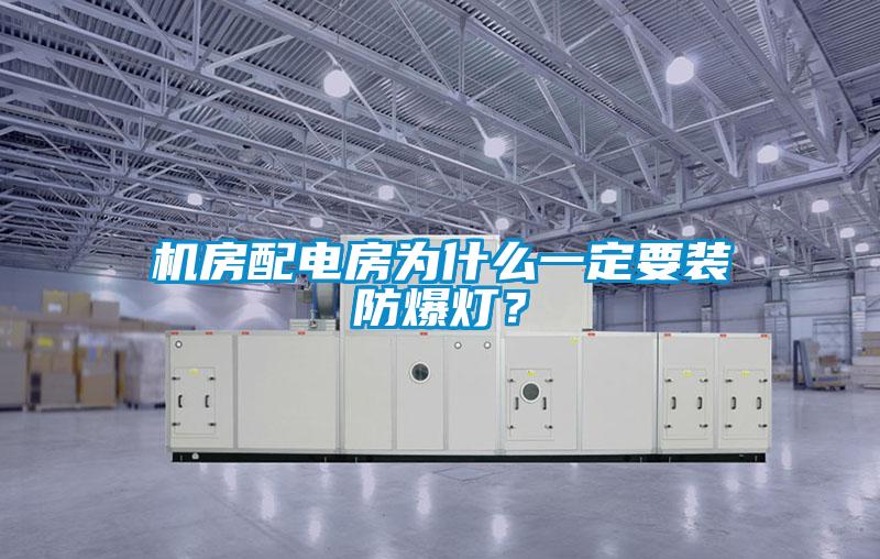 機房配電房為什么一定要裝防爆燈？