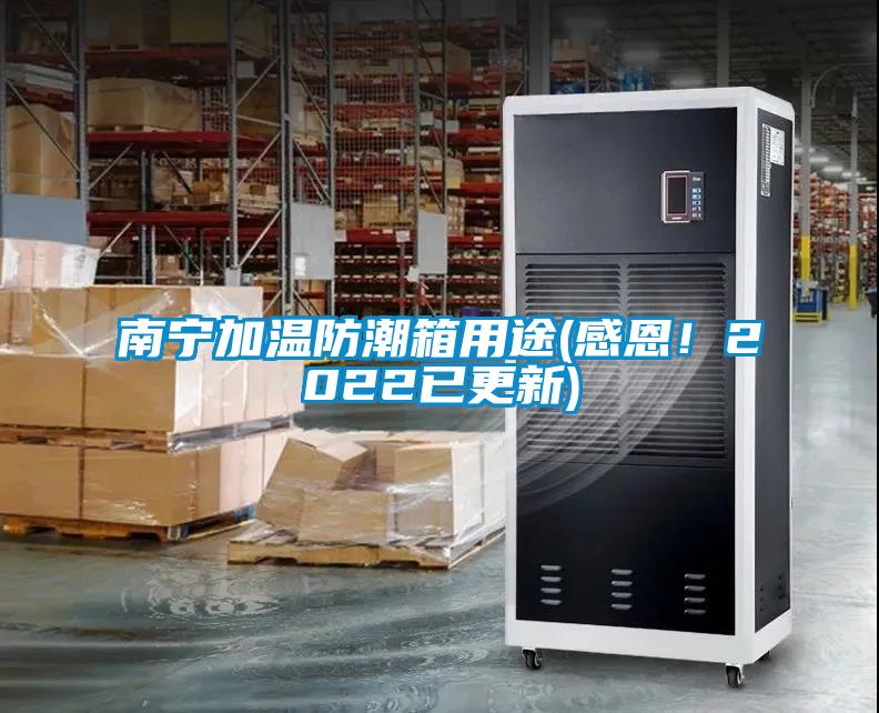 南寧加溫防潮箱用途(感恩！2022已更新)