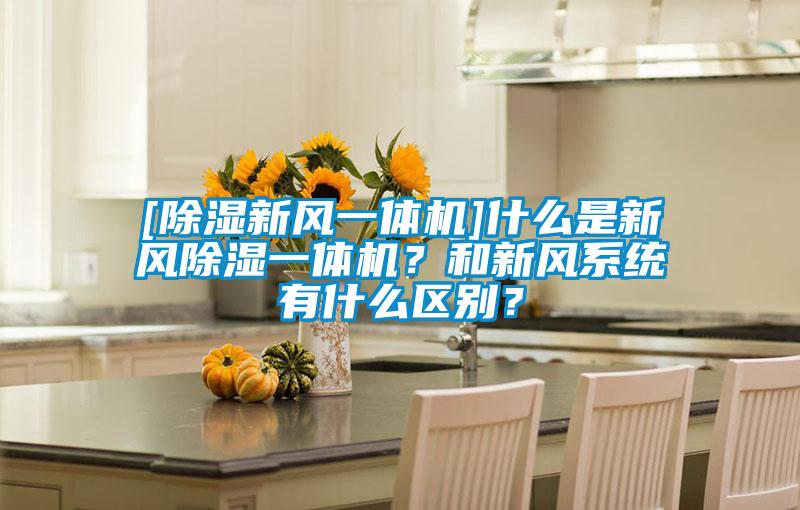 [除濕新風(fēng)一體機]什么是新風(fēng)除濕一體機？和新風(fēng)系統有什么區別？