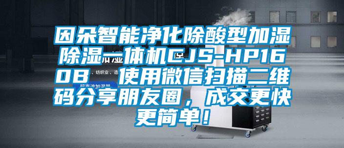 因朵智能凈化除酸型加濕除濕一體機CJS-HP160B  使用微信掃描二維碼分享朋友圈，成交更快更簡(jiǎn)單！