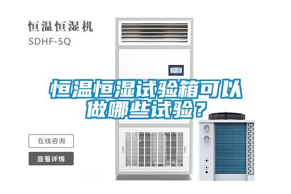 恒溫恒濕試驗箱可以做哪些試驗？