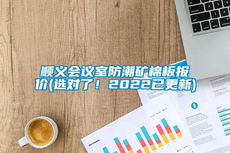 順義會(huì )議室防潮礦棉板報價(jià)(選對了！2022已更新)
