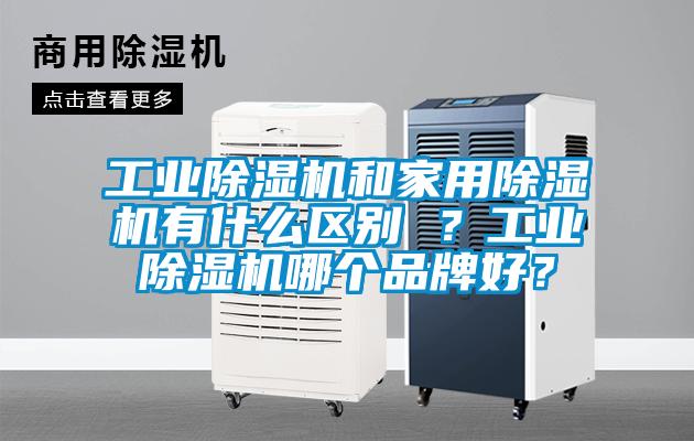 工業(yè)除濕機和家用除濕機有什么區別 ？工業(yè)除濕機哪個(gè)品牌好？