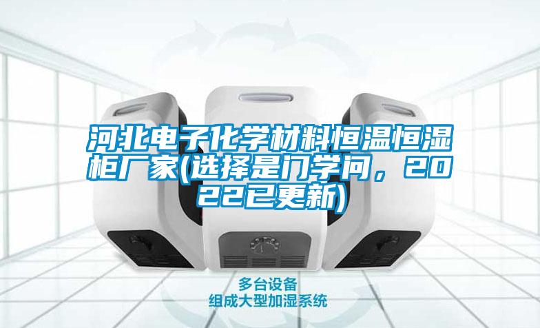 河北電子化學(xué)材料恒溫恒濕柜廠(chǎng)家(選擇是門(mén)學(xué)問(wèn)，2022已更新)