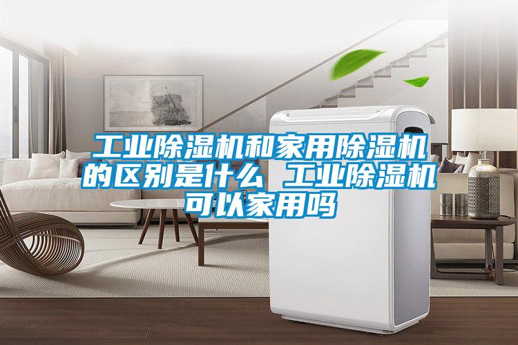 工業(yè)除濕機和家用除濕機的區別是什么 工業(yè)除濕機可以家用嗎
