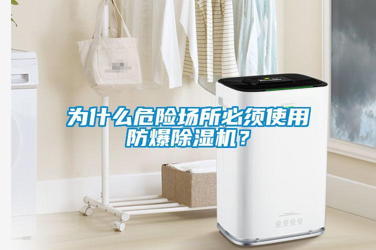 為什么危險場(chǎng)所必須使用防爆除濕機？