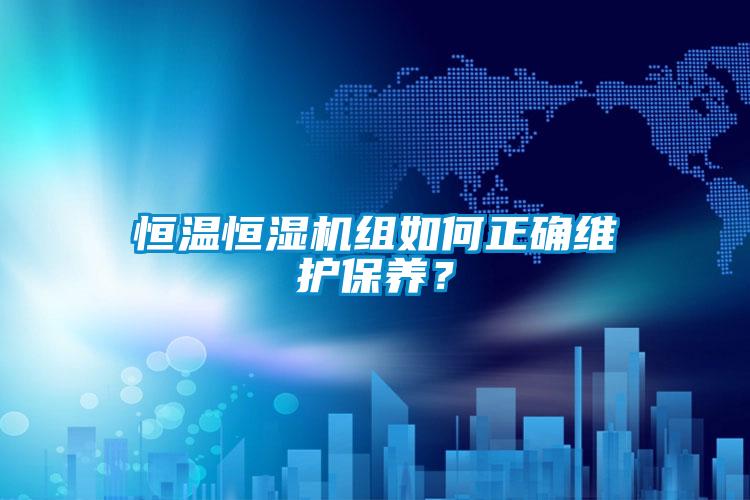 恒溫恒濕機組如何正確維護保養？