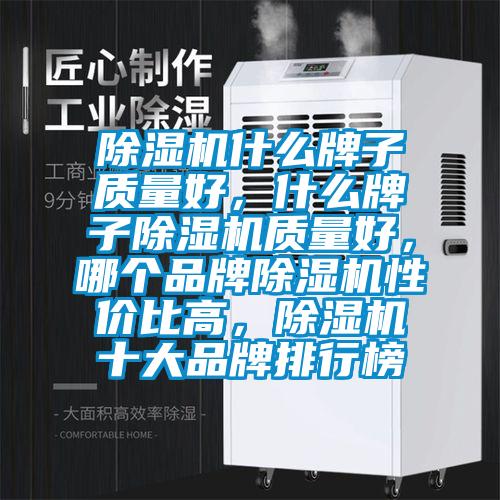 除濕機什么牌子質(zhì)量好，什么牌子除濕機質(zhì)量好，哪個(gè)品牌除濕機性?xún)r(jià)比高，除濕機十大品牌排行榜