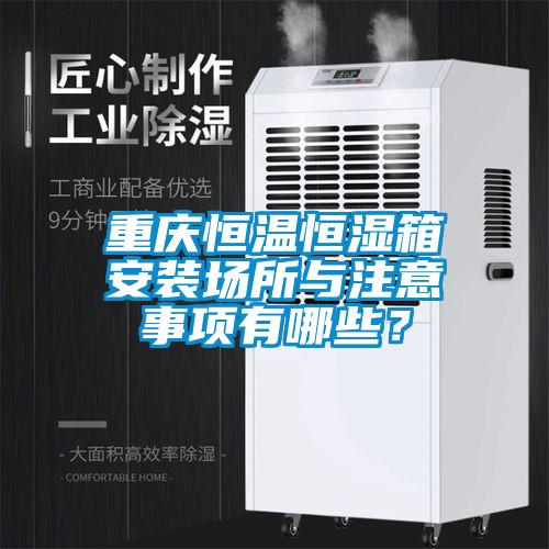 重慶恒溫恒濕箱安裝場(chǎng)所與注意事項有哪些？