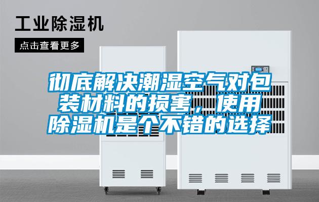 徹底解決潮濕空氣對包裝材料的損害，使用除濕機是個(gè)不錯的選擇